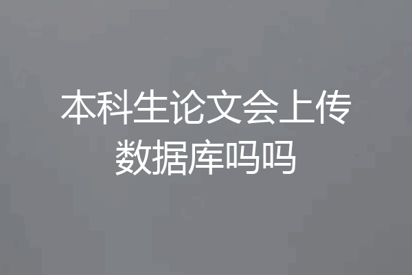 本科生论文会上传数据库吗吗