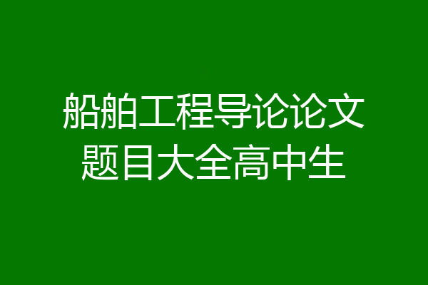 船舶工程导论论文题目大全高中生