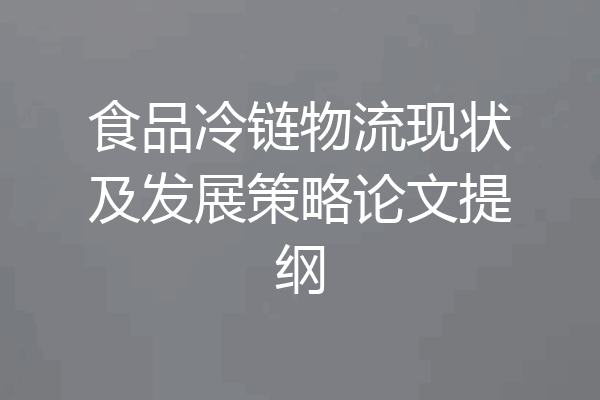 食品冷链物流现状及发展策略论文提纲