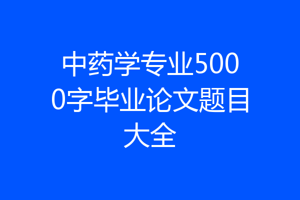 中药学专业5000字毕业论文题目大全