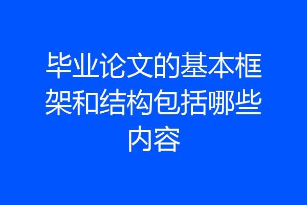 毕业论文的基本框架和结构包括哪些内容
