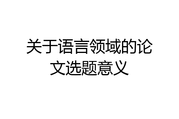 关于语言领域的论文选题意义