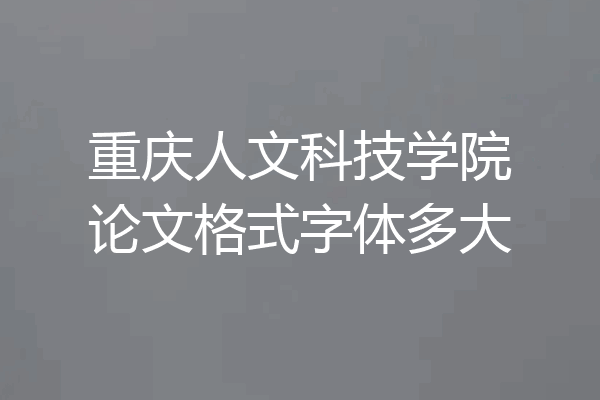 重庆人文科技学院论文格式字体多大