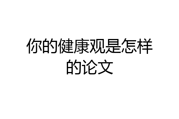 你的健康观是怎样的论文