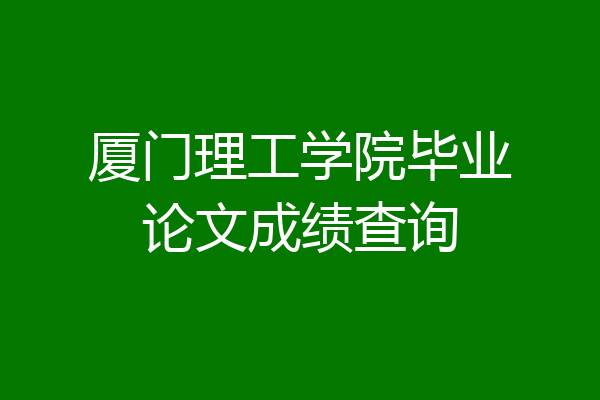 厦门理工学院毕业论文成绩查询