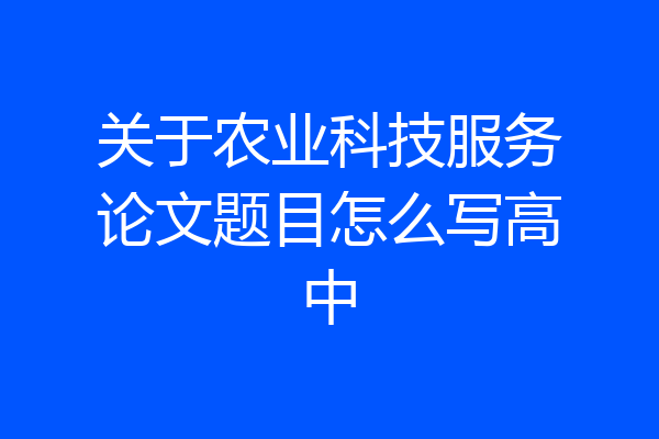 关于农业科技服务论文题目怎么写高中