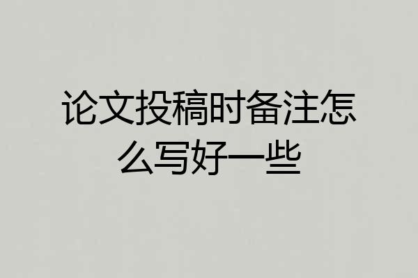 论文投稿时备注怎么写好一些