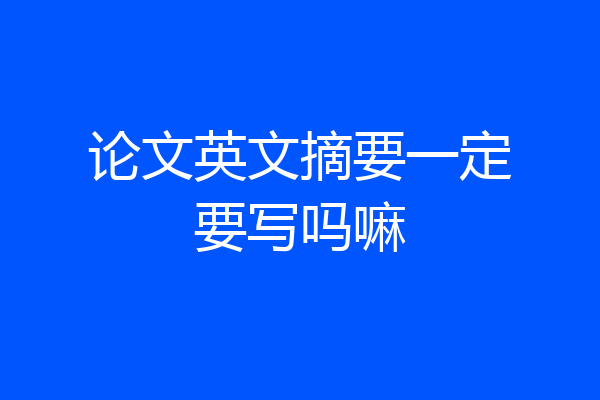 论文英文摘要一定要写吗嘛