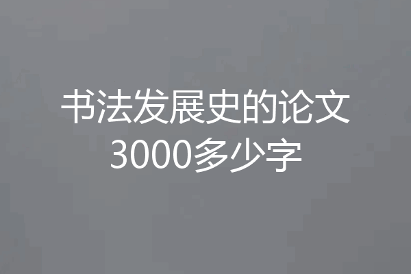 书法发展史的论文3000多少字