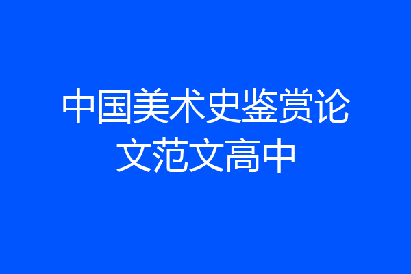 中国美术史鉴赏论文范文高中