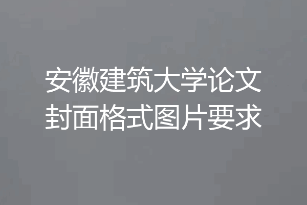 安徽建筑大学论文封面格式图片要求