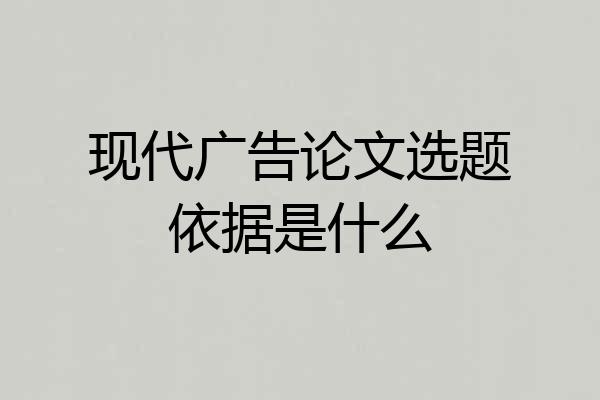 现代广告论文选题依据是什么