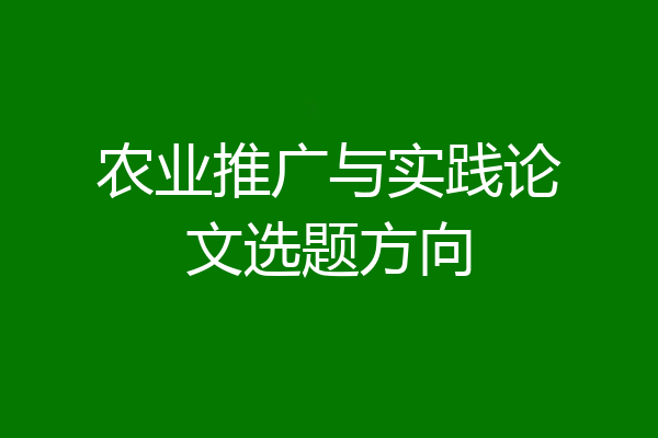农业推广与实践论文选题方向
