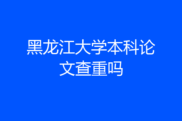 黑龙江大学本科论文查重吗