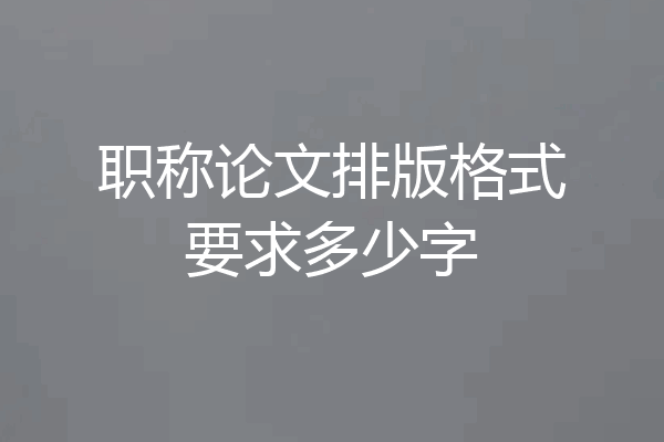 职称论文排版格式要求多少字