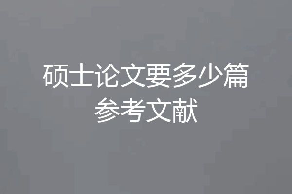 硕士论文要多少篇参考文献