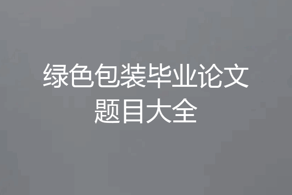 绿色包装毕业论文题目大全
