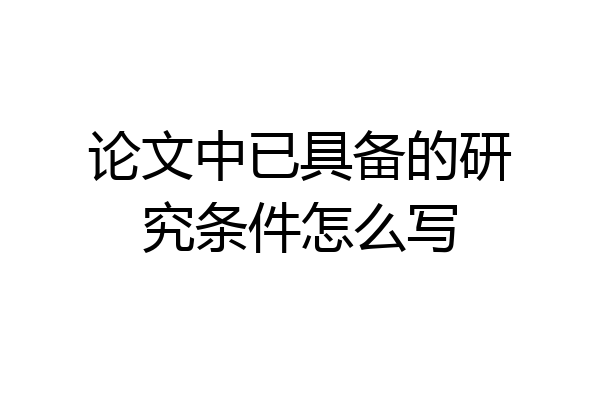 论文中已具备的研究条件怎么写