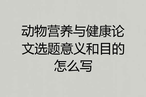 动物营养与健康论文选题意义和目的怎么写