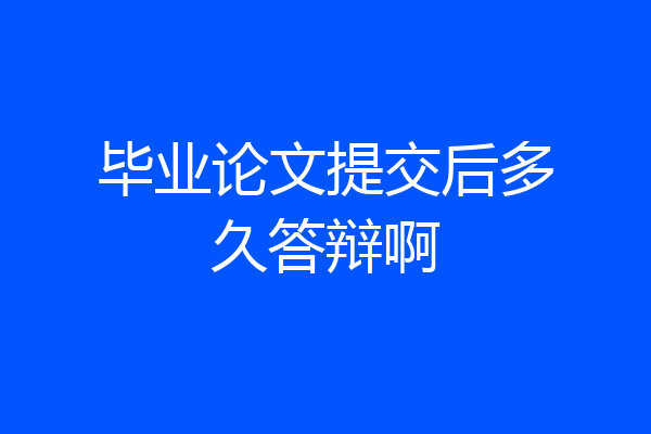 毕业论文提交后多久答辩啊