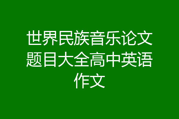 世界民族音乐论文题目大全高中英语作文