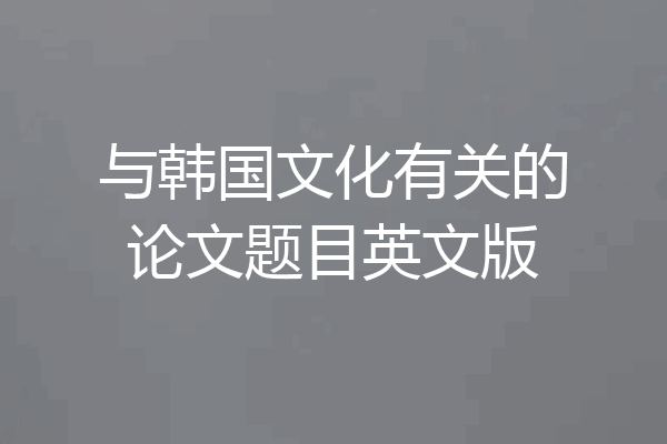 与韩国文化有关的论文题目英文版