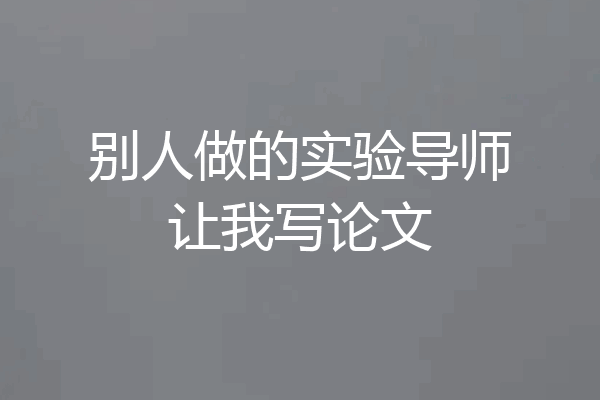 别人做的实验导师让我写论文