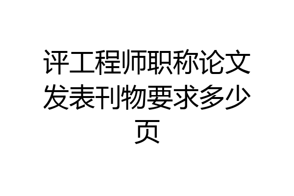 评工程师职称论文发表刊物要求多少页