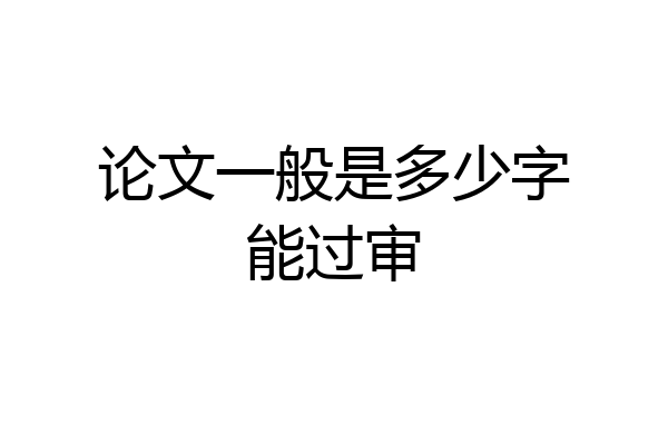论文一般是多少字能过审