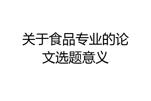 关于食品专业的论文选题意义