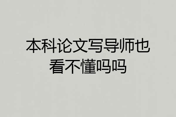本科论文写导师也看不懂吗吗