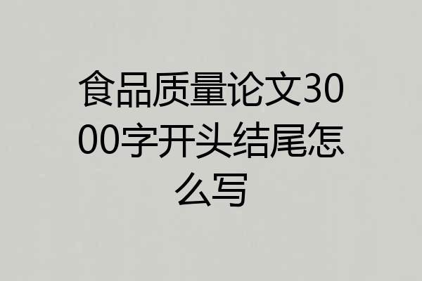 食品质量论文3000字开头结尾怎么写