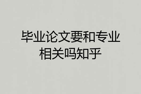 毕业论文要和专业相关吗知乎
