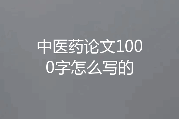 中医药论文1000字怎么写的