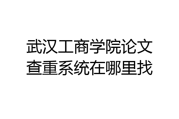武汉工商学院论文查重系统在哪里找