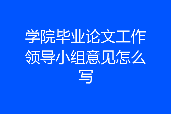 学院毕业论文工作领导小组意见怎么写