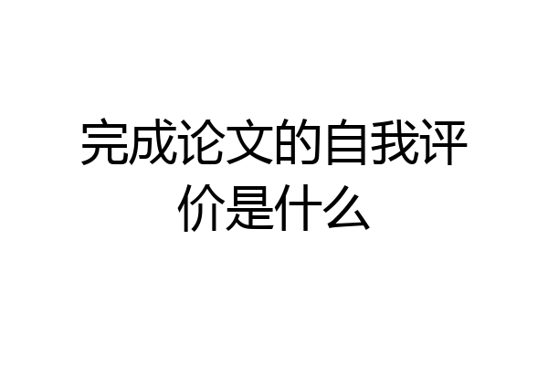 完成论文的自我评价是什么