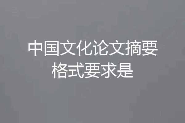 中国文化论文摘要格式要求是