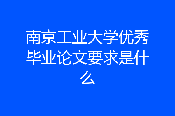 南京工业大学优秀毕业论文要求是什么