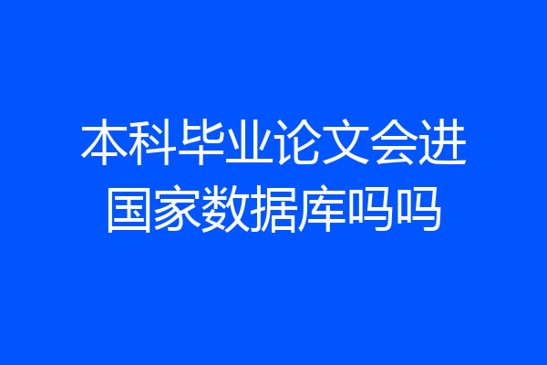 本科毕业论文会进国家数据库吗吗