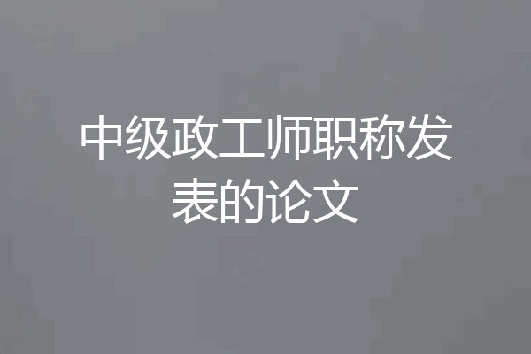 中级政工师职称发表的论文