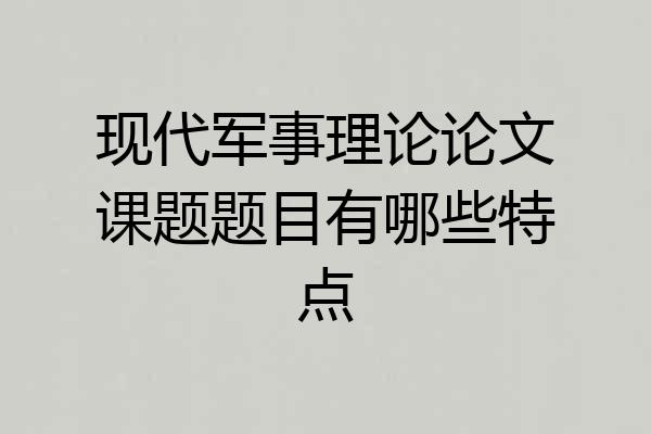 现代军事理论论文课题题目有哪些特点