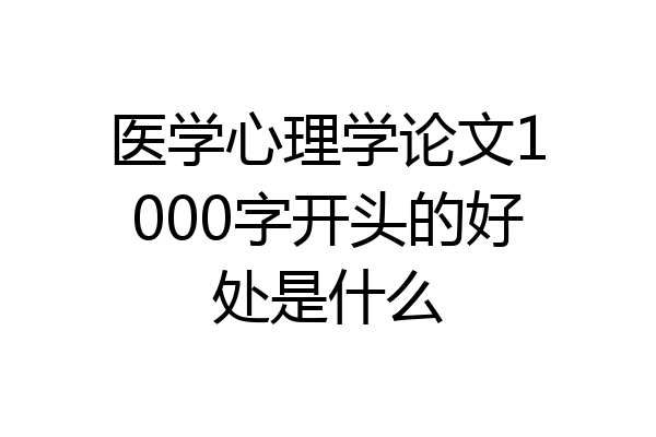 医学心理学论文1000字开头的好处是什么