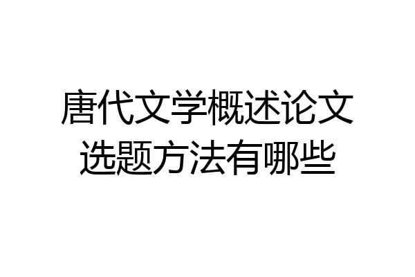 唐代文学概述论文选题方法有哪些
