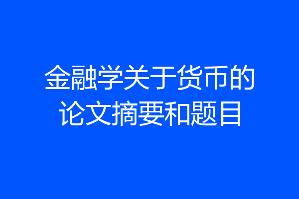 金融学关于货币的论文摘要和题目