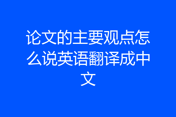 论文的主要观点怎么说英语翻译成中文