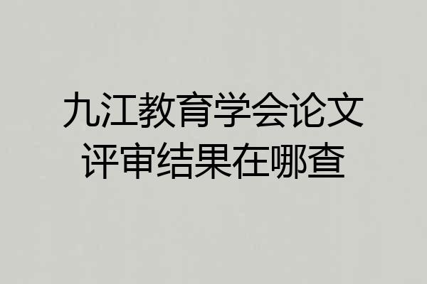 九江教育学会论文评审结果在哪查