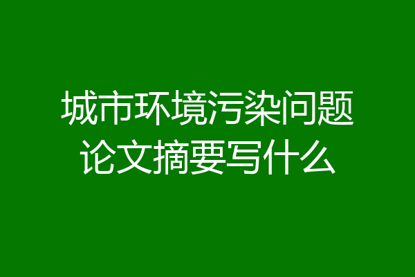 城市环境污染问题论文摘要写什么