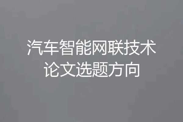 汽车智能网联技术论文选题方向
