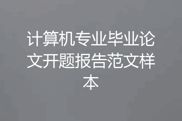计算机专业毕业论文开题报告范文样本